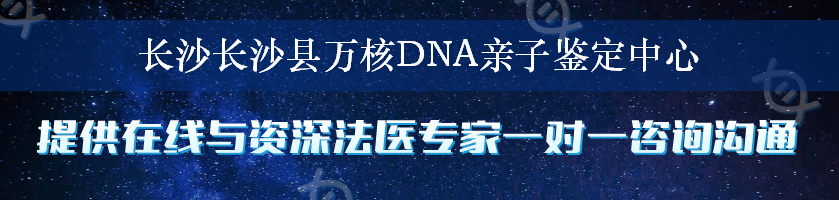 长沙长沙县万核DNA亲子鉴定中心